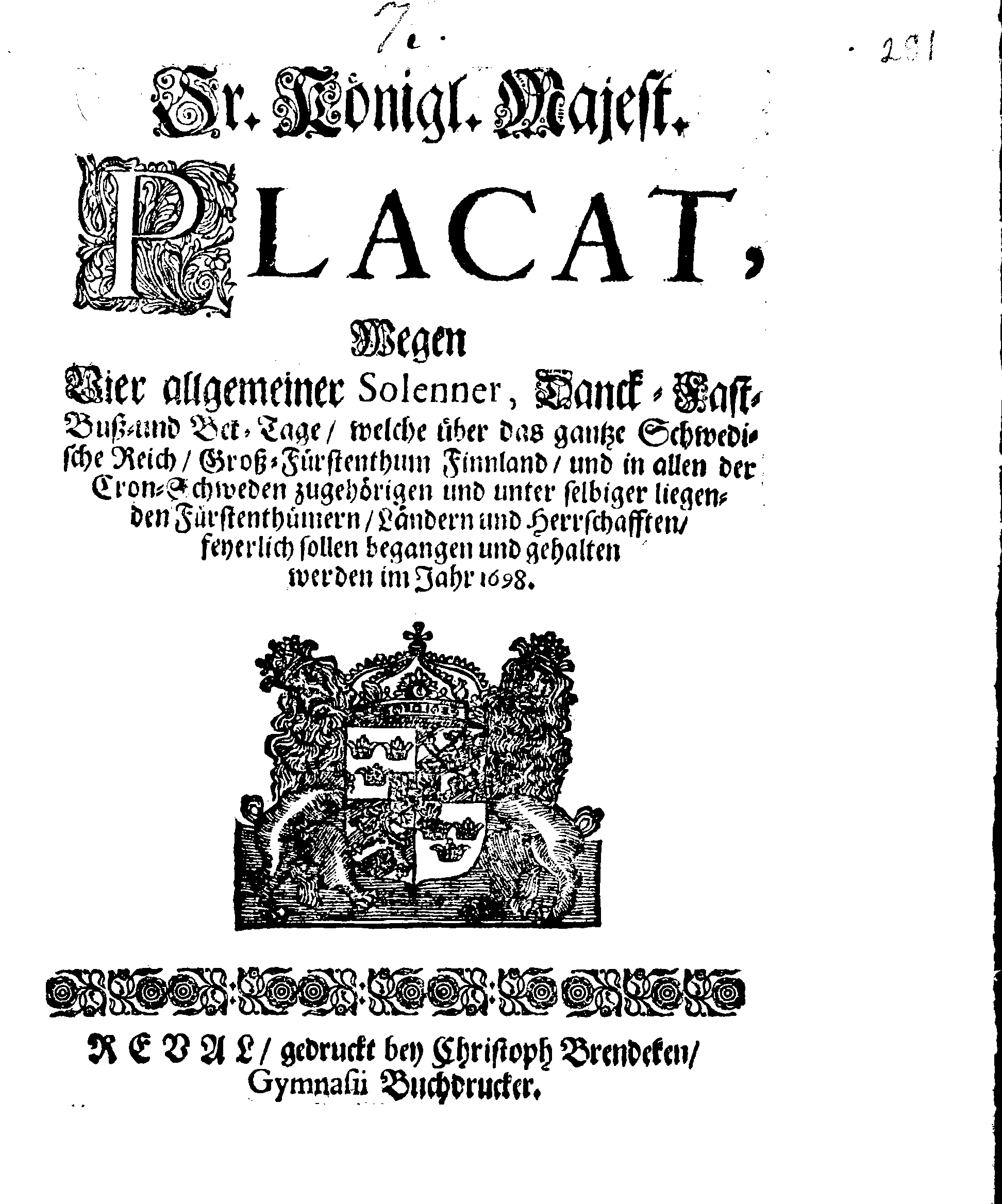 Ir. Königl. Majest. PLACAT, Wegen Vier allgemeiner Solenner, Danck-Fast-Buß- und Bet-Tage, welche über das gantze Schwedische Reich, Groß-Fürstenthum Finnland, und in allen der Cron-Schweden zugehörigen und unter selbiger liegenden Fürstenthümern, Ländern und Herrschaften, feyerlich sollen begangen und gehalten werden im Jahr 1698